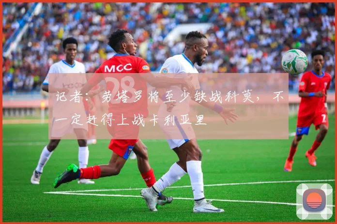 记者：劳塔罗将至少缺战科莫，不一定赶得上战卡利亚里