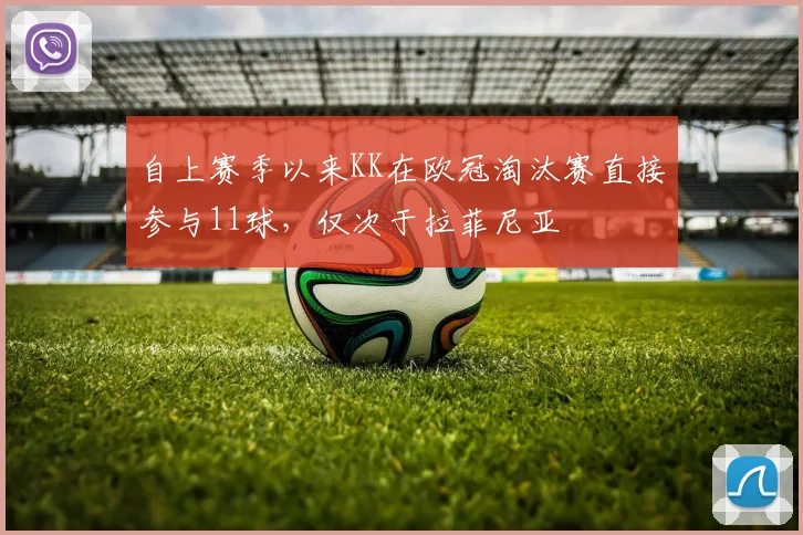 自上赛季以来KK在欧冠淘汰赛直接参与11球，仅次于拉菲尼亚